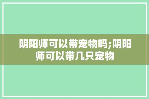 阴阳师可以带宠物吗;阴阳师可以带几只宠物
