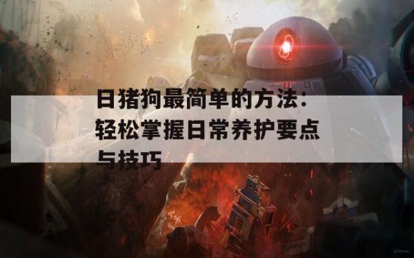 日猪狗最简单的方法：轻松掌握日常养护要点与技巧