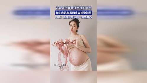 这段虽然辛苦但幸福的时光，女生自己在家和丈夫拍孕妇照，网友：要的就是你那一刻的开心