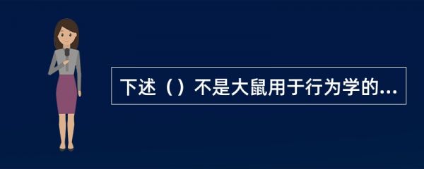 下述()不是大鼠用于行为学的原因。
