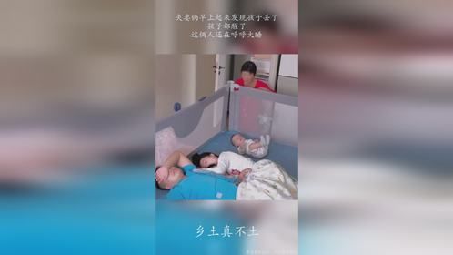 夫妻俩早上起来发现孩子丢了，孩子都醒了，这俩人还在呼呼大睡
