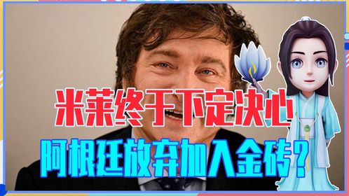 米莱终于下定决心，阿根廷放弃加入金砖？明智之举还是错失机遇？