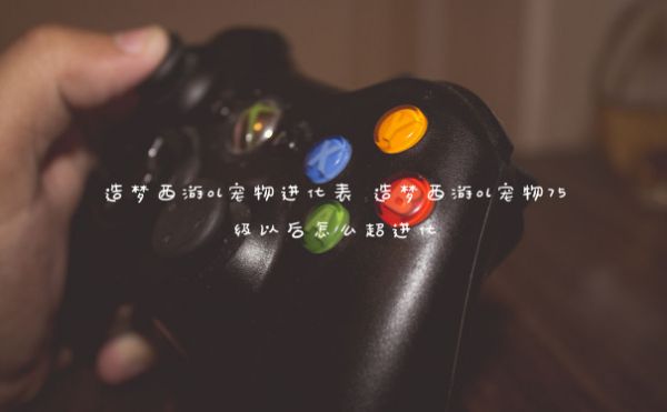造梦西游ol宠物进化表 造梦西游ol宠物75级以后怎么超进化