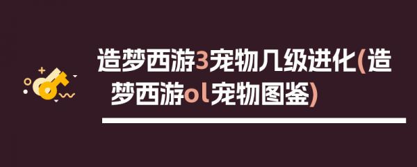造梦西游3宠物几级进化(造梦西游ol宠物图鉴)