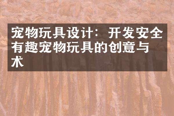 宠物玩具设计：开发安全有趣宠物玩具的创意与技术