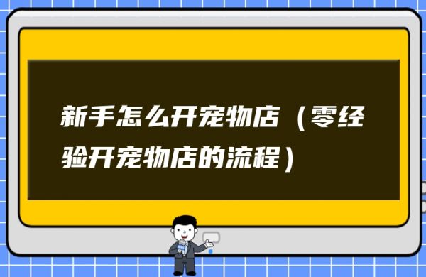 图片[1]-新手怎么开宠物店（零经验开宠物店的流程）-赚在家创业号