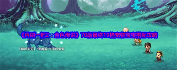 《再刷一把2：金色传说》70版最终19格宠物宝宝搭配攻略