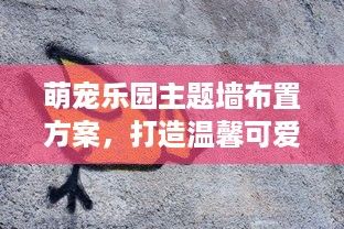 萌宠乐园主题墙布置方案，打造温馨可爱的动物世界