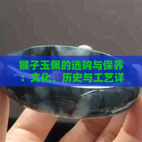猴子玉佩的选购与保养：文化、历史与工艺详解