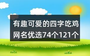 有趣可爱的四字吃鸡网名优选74个121个