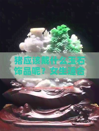 猪应该戴什么玉石饰品呢？女生适合哪些款式？
