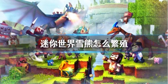 迷你世界如何繁殖的雪熊 雪熊繁殖方法介绍