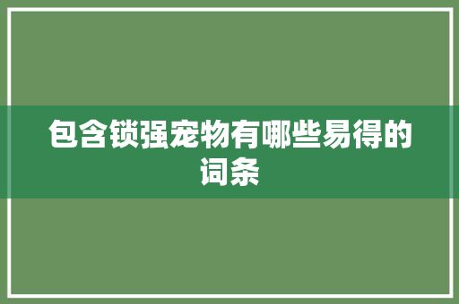 包含锁强宠物有哪些易得的词条