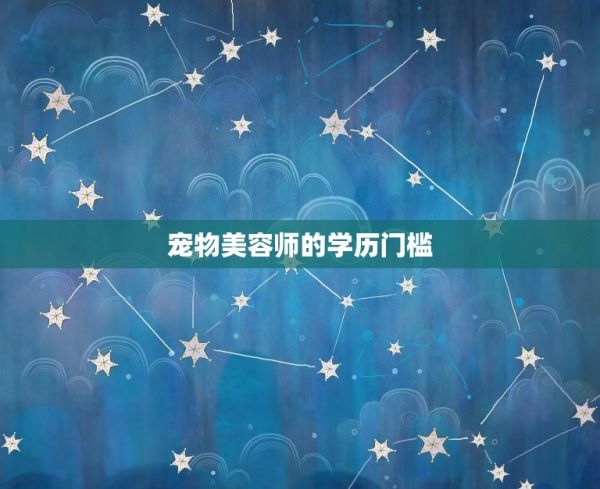 宠物美容师需要学历吗(介绍宠物美容行业的学历门槛) 第1张