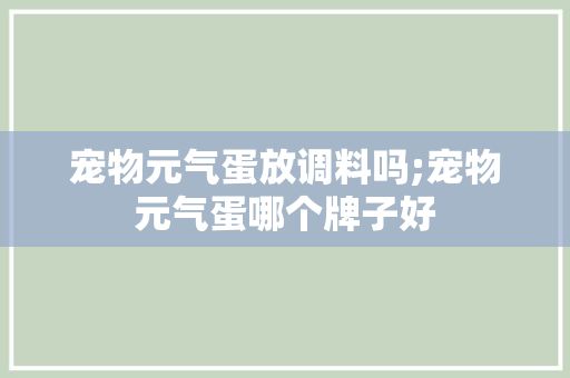 宠物元气蛋放调料吗;宠物元气蛋哪个牌子好