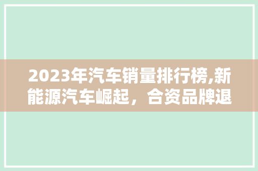 2023年汽车销量排行榜,新能源汽车崛起,合资品牌退守,自主崛起