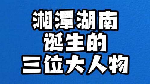 湘潭湖南诞生的三位大人物