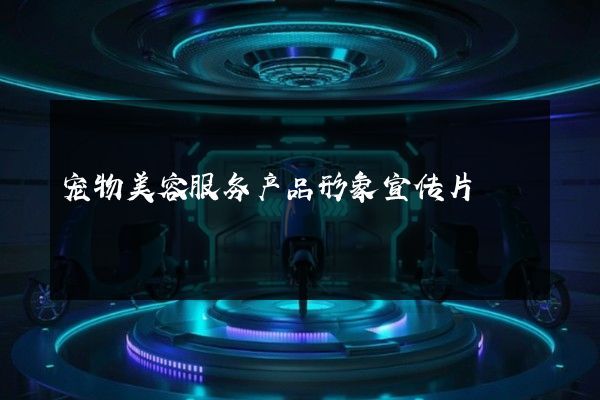宠物美容服务产品形象宣传片