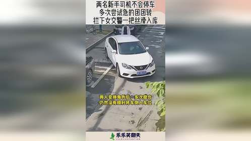 两名新手司机不会停车，尝试急的团团转，拦下女交警丝滑入库！
