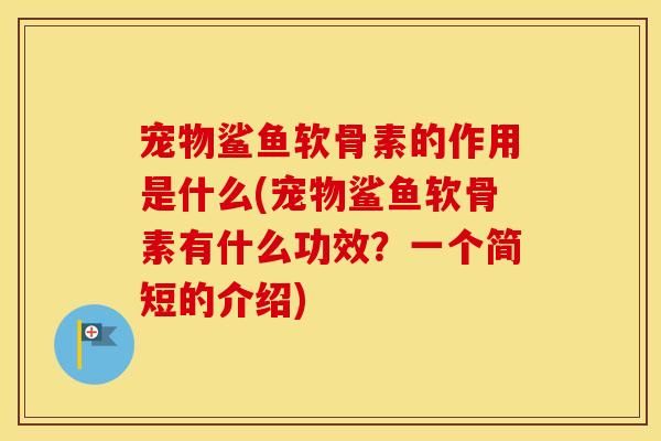 宠物鲨鱼软骨素的作用是什么(宠物鲨鱼软骨素有什么功效？一个简短的介绍)