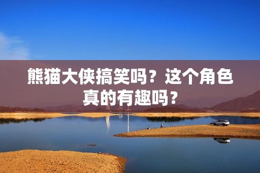 熊猫大侠搞笑吗？这个角色真的有趣吗？