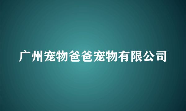 广州宠物爸爸宠物有限公司