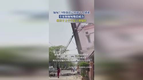 缅甸7.9级强震已致超千人遇难，专家称缅甸地震威力，相当于上千个原子弹爆炸