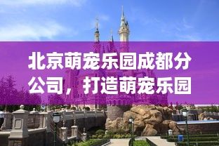 北京萌宠乐园成都分公司，打造萌宠乐园，传递快乐与爱心