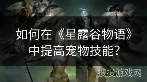 如何在《星露谷物语》中提高宠物技能？