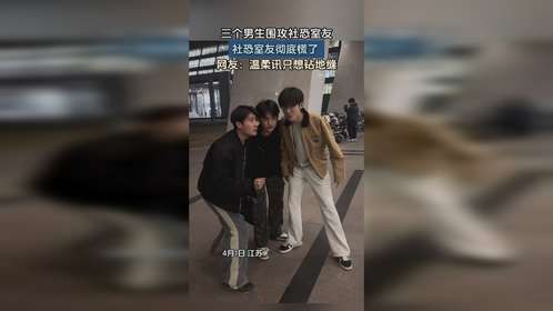 三个男生围攻社恐室友，社恐室友彻底慌了！“温柔讯只想钻地缝”！