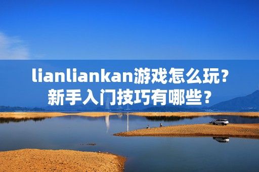 lianliankan游戏怎么玩？新手入门技巧有哪些？-第1张图片