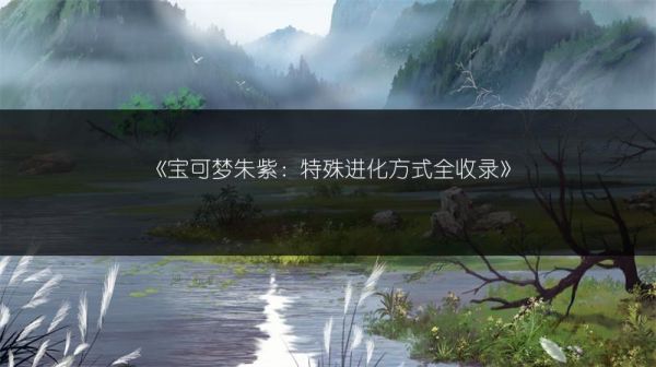 《宝可梦朱紫：特殊进化方式全收录》