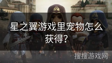 星之翼游戏里宠物怎么获得？