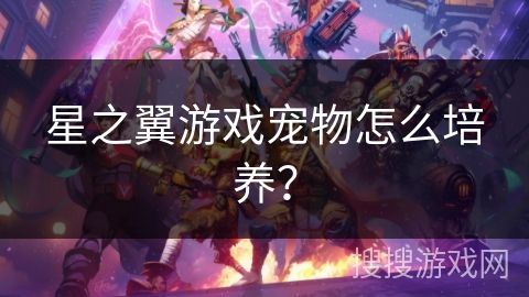 星之翼游戏宠物怎么培养？