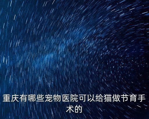 重庆市万州宠物店绝育，万州有没有哪个医院可以给我的狗狗做断尾阿