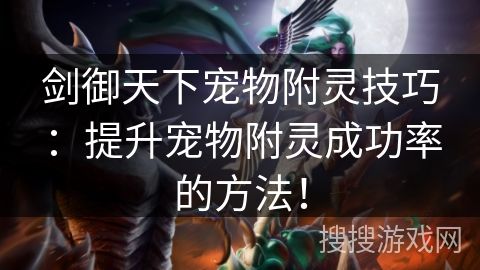 剑御天下宠物附灵技巧：提升宠物附灵成功率的方法！