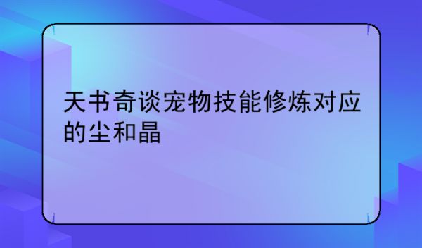 天书奇谈宠物技能修炼对应的尘和晶