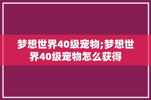 梦想世界40级宠物;梦想世界40级宠物怎么获得