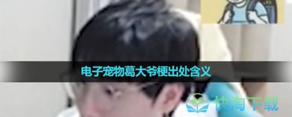 《抖音》电子宠物葛大爷梗出处含义介绍