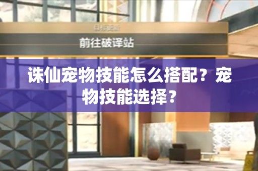 诛仙宠物技能怎么搭配？宠物技能选择？-第1张图片-南云游戏网