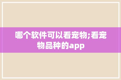 哪个软件可以看宠物;看宠物品种的app