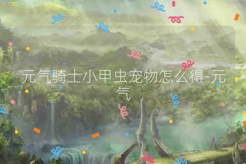 元气骑士小甲虫宠物怎么得-元气