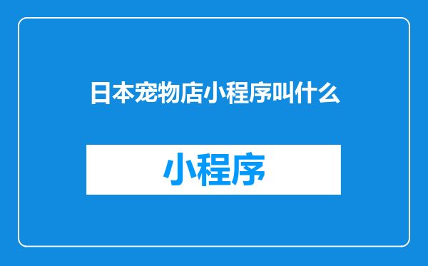 日本宠物店小程序叫什么