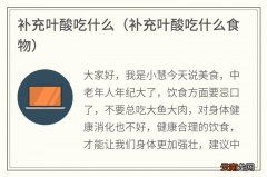 补充叶酸吃什么食物 补充叶酸吃什么