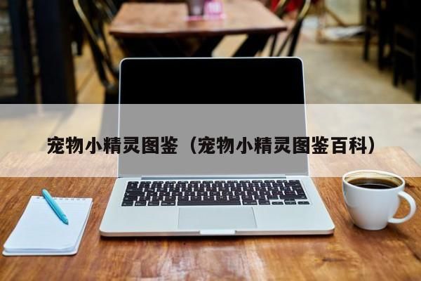 宠物小精灵图鉴（宠物小精灵图鉴百科）-第1张图片