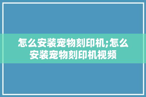 怎么安装宠物刻印机;怎么安装宠物刻印机视频