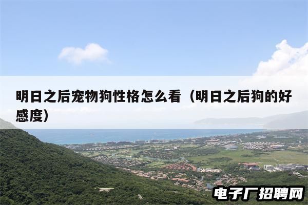 明日之后宠物狗性格怎么看（明日之后狗的好感度）