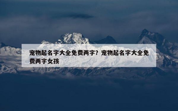 宠物起名字大全免费两字？宠物起名字大全免费两字女孩