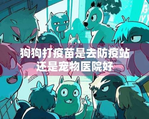 狗狗打**是去防疫站还是宠物医院好