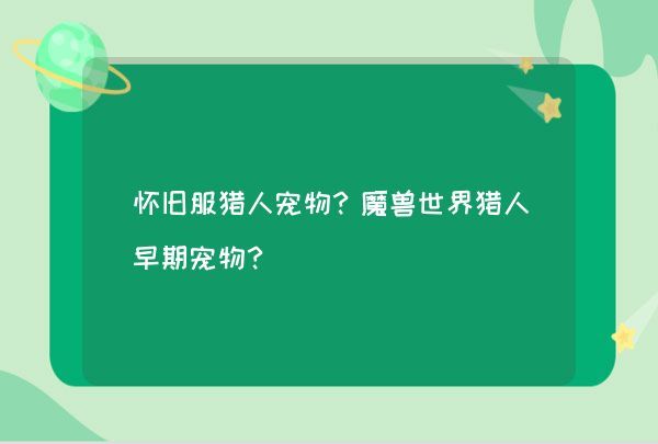 怀旧服猎人宠物？魔兽世界猎人早期宠物？,第1张